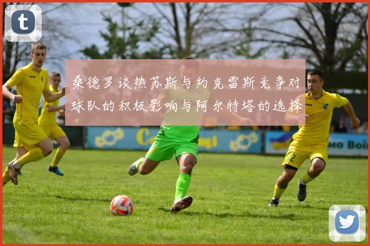 桑德罗谈热苏斯与约克雷斯竞争对球队的积极影响与阿尔特塔的选择难题