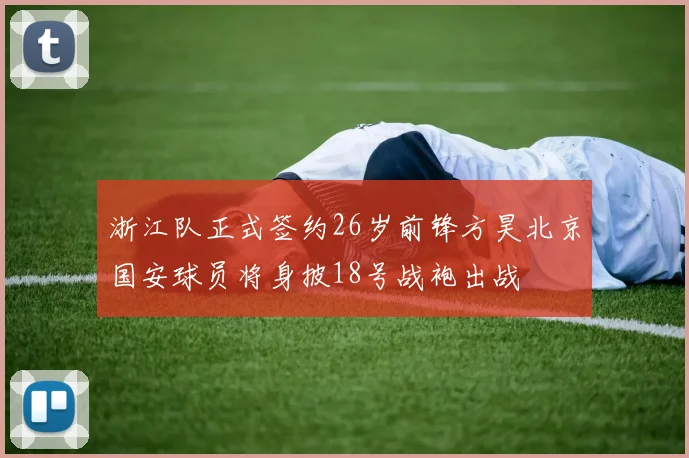 浙江队正式签约26岁前锋方昊北京国安球员将身披18号战袍出战
