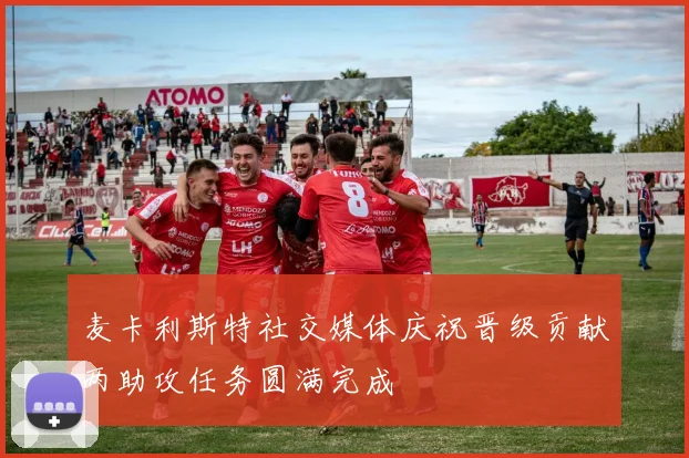 麦卡利斯特社交媒体庆祝晋级贡献两助攻任务圆满完成