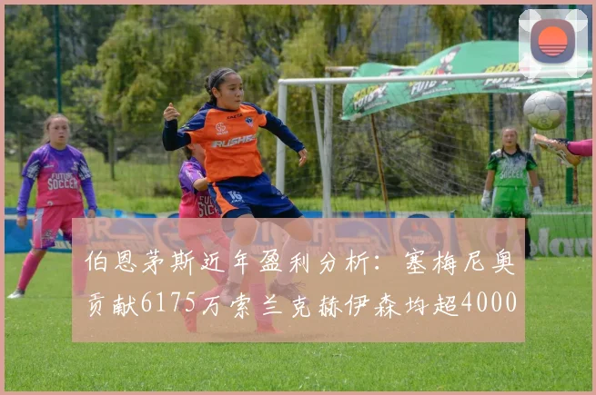 伯恩茅斯近年盈利分析：塞梅尼奥贡献6175万索兰克赫伊森均超4000万