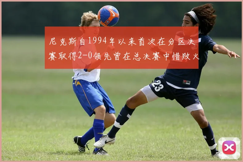 尼克斯自1994年以来首次在分区决赛取得2-0领先曾在总决赛中惜败火箭