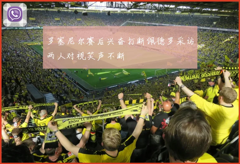 罗塞尼尔赛后兴奋打断佩德罗采访两人对视笑声不断