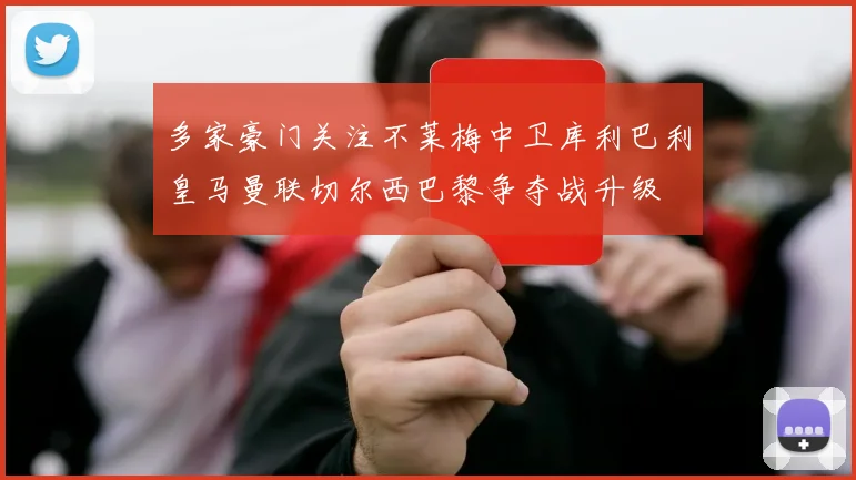 多家豪门关注不莱梅中卫库利巴利皇马曼联切尔西巴黎争夺战升级