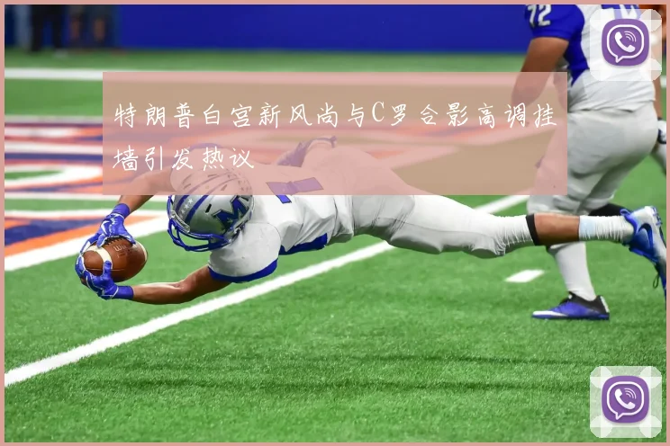 特朗普白宫新风尚与C罗合影高调挂墙引发热议