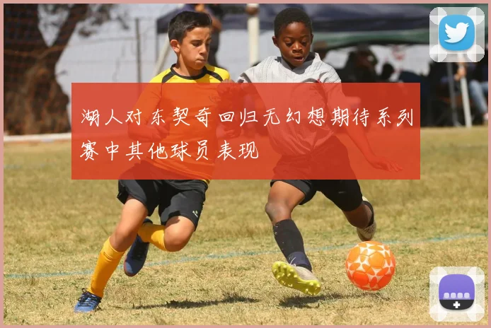 湖人对东契奇回归无幻想期待系列赛中其他球员表现