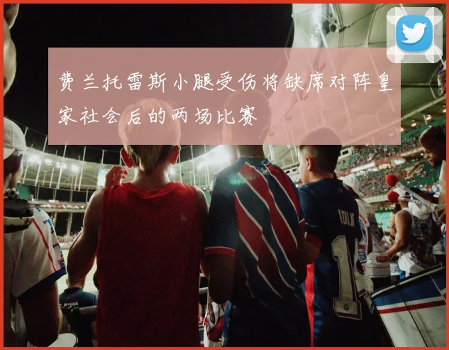 费兰托雷斯小腿受伤将缺席对阵皇家社会后的两场比赛